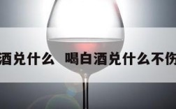 喝白酒兑什么  喝白酒兑什么不伤身体