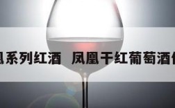 凤凰系列红酒  凤凰干红葡萄酒价格