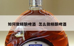 如何做精酿啤酒  怎么做精酿啤酒