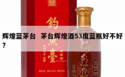 辉煌蓝茅台  茅台辉煌酒53度蓝瓶好不好?