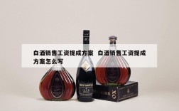 白酒销售工资提成方案  白酒销售工资提成方案怎么写