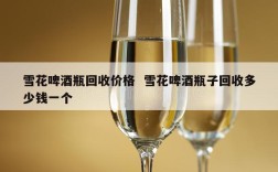 雪花啤酒瓶回收价格  雪花啤酒瓶子回收多少钱一个
