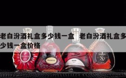 老白汾酒礼盒多少钱一盒  老白汾酒礼盒多少钱一盒价格