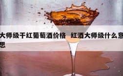 大师级干红葡萄酒价格  红酒大师级什么意思