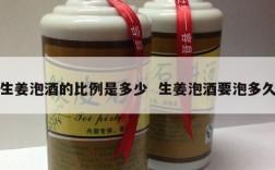 生姜泡酒的比例是多少  生姜泡酒要泡多久