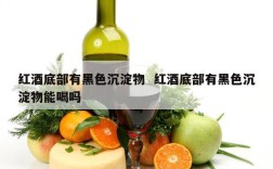 红酒底部有黑色沉淀物  红酒底部有黑色沉淀物能喝吗