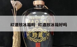 红酒放冰箱吗  红酒放冰箱好吗