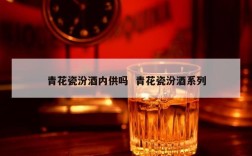 青花瓷汾酒内供吗  青花瓷汾酒系列