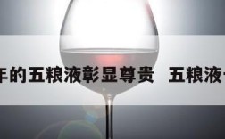 10年的五粮液彰显尊贵  五粮液十年