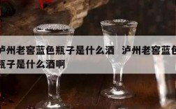 泸州老窖蓝色瓶子是什么酒  泸州老窖蓝色瓶子是什么酒啊