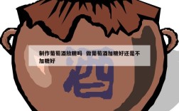 制作葡萄酒放糖吗  做葡萄酒加糖好还是不加糖好
