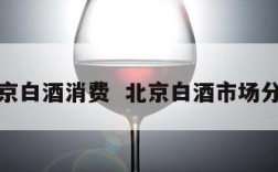 北京白酒消费  北京白酒市场分析