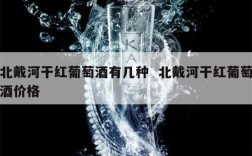 北戴河干红葡萄酒有几种  北戴河干红葡萄酒价格