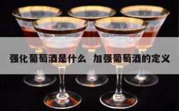 强化葡萄酒是什么  加强葡萄酒的定义
