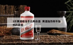 1斤黄酒相当于几两白酒  黄酒加热和不加热的区别