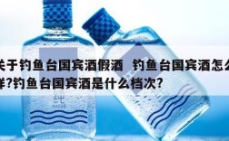 关于钓鱼台国宾酒假酒  钓鱼台国宾酒怎么样?钓鱼台国宾酒是什么档次?