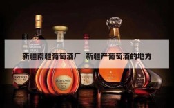 新疆南疆葡萄酒厂  新疆产葡萄酒的地方