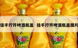 徒手拧开啤酒瓶盖  徒手拧开啤酒瓶盖图片
