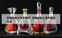 汾酒封坛十五年图片  汾酒封坛十五年图片大全