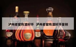 泸州老窖陈酒好坏  泸州老窖陈酒好坏鉴别