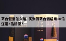 茅台假酒怎么赔  买到假茅台酒适用10倍还是3倍赔偿?