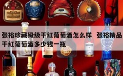 张裕珍藏级级干红葡萄酒怎么样  张裕精品干红葡萄酒多少钱一瓶