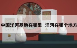 中国洋河基地在哪里  洋河在哪个地方