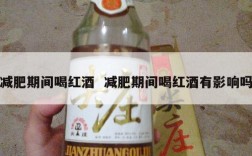 减肥期间喝红酒  减肥期间喝红酒有影响吗