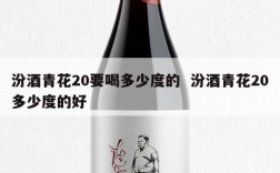 汾酒青花20要喝多少度的  汾酒青花20多少度的好