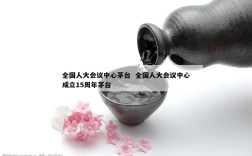 全国人大会议中心茅台  全国人大会议中心成立15周年茅台