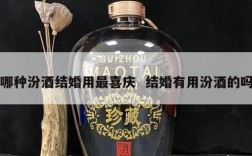 哪种汾酒结婚用最喜庆  结婚有用汾酒的吗
