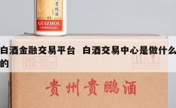白酒金融交易平台  白酒交易中心是做什么的