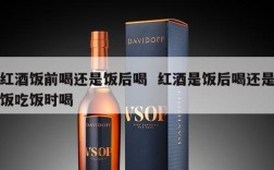 红酒饭前喝还是饭后喝  红酒是饭后喝还是饭吃饭时喝