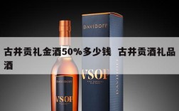 古井贡礼金酒50%多少钱  古井贡酒礼品酒