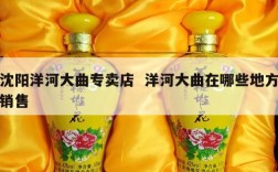 沈阳洋河大曲专卖店  洋河大曲在哪些地方销售