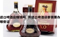 进口啤酒店赚钱吗  开进口啤酒店都需要办哪些证
