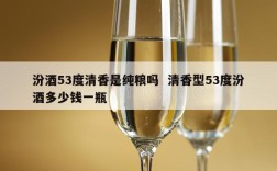 汾酒53度清香是纯粮吗  清香型53度汾酒多少钱一瓶