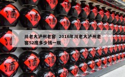 川老大泸州老窖  2016年川老大泸州老窖52度多少钱一瓶