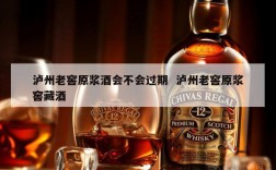 泸州老窖原浆酒会不会过期  泸州老窖原浆窖藏酒
