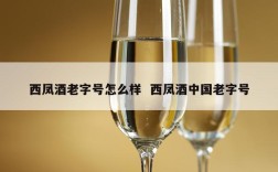 西凤酒老字号怎么样  西凤酒中国老字号