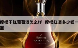 摩根干红葡萄酒怎么样  摩根红酒多少钱一瓶