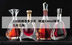 330的啤酒多少斤  啤酒330ml等于几斤几两
