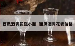西凤酒青花瓷小瓶  西凤酒青花瓷价格