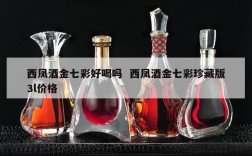 西凤酒金七彩好喝吗  西凤酒金七彩珍藏版3l价格