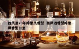 西凤酒20年绵柔凤香型  西凤酒香型绵柔凤香型白酒