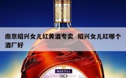 南京绍兴女儿红黄酒专卖  绍兴女儿红哪个酒厂好
