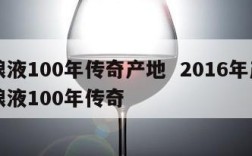 五粮液100年传奇产地  2016年产的五粮液100年传奇