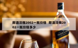 郎酒淡雅2002一瓶价格  郎酒淡雅2002一瓶价格多少