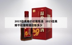 2015佳美娜干红葡萄酒  2015佳美娜干红葡萄酒价格多少