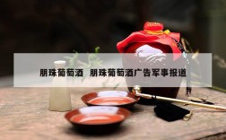 朋珠葡萄酒  朋珠葡萄酒广告军事报道